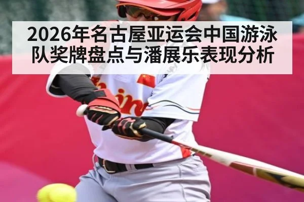 2026年名古屋亚运会中国游泳队奖牌盘点与潘展乐表现分析