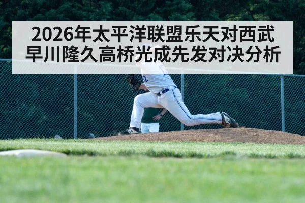 2026年太平洋联盟乐天对西武早川隆久高桥光成先发对决分析